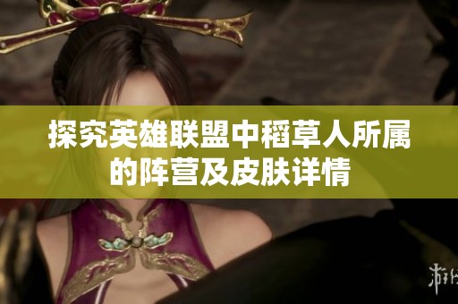 探究英雄联盟中稻草人所属的阵营及皮肤详情