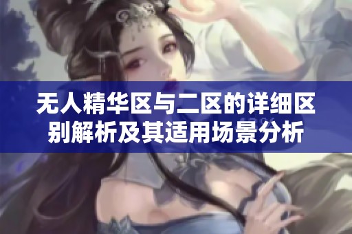 无人精华区与二区的详细区别解析及其适用场景分析