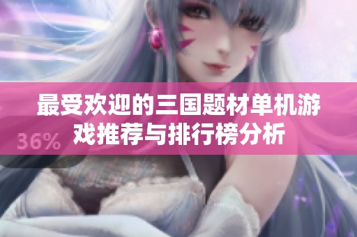 最受欢迎的三国题材单机游戏推荐与排行榜分析