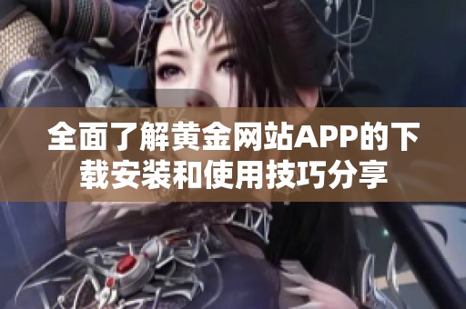 全面了解黄金网站APP的下载安装和使用技巧分享