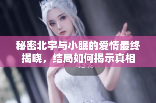 秘密北宇与小眠的爱情最终揭晓，结局如何揭示真相
