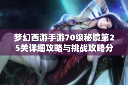 梦幻西游手游70级秘境第25关详细攻略与挑战攻略分享
