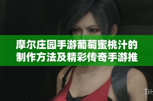 摩尔庄园手游葡萄蜜桃汁的制作方法及精彩传奇手游推荐