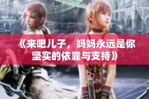 《来吧儿子，妈妈永远是你坚实的依靠与支持》