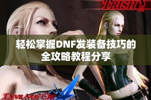 轻松掌握DNF发装备技巧的全攻略教程分享