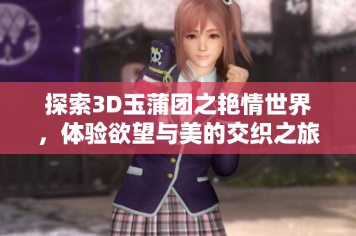 探索3D玉蒲团之艳情世界，体验欲望与美的交织之旅