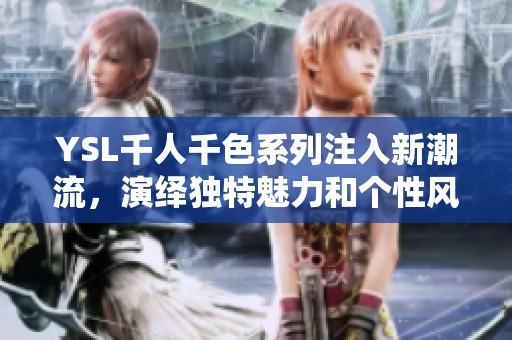 YSL千人千色系列注入新潮流，演绎独特魅力和个性风格