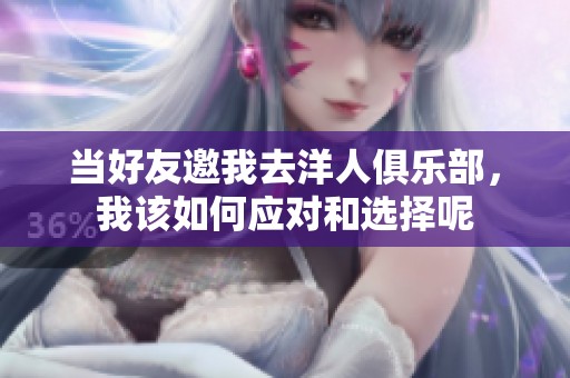 当好友邀我去洋人俱乐部，我该如何应对和选择呢