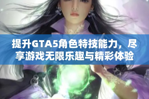 提升GTA5角色特技能力，尽享游戏无限乐趣与精彩体验