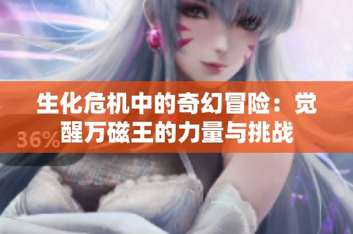 生化危机中的奇幻冒险：觉醒万磁王的力量与挑战