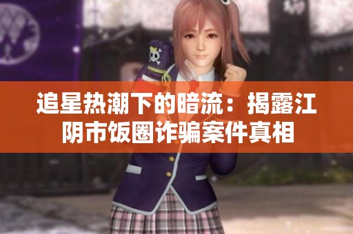 追星热潮下的暗流：揭露江阴市饭圈诈骗案件真相