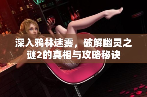 深入鸦林迷雾，破解幽灵之谜2的真相与攻略秘诀
