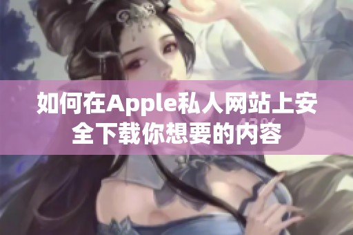 如何在Apple私人网站上安全下载你想要的内容