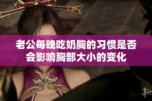 老公每晚吃奶胸的习惯是否会影响胸部大小的变化