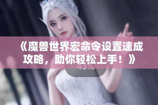 《魔兽世界宏命令设置速成攻略，助你轻松上手！》