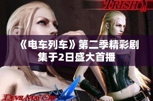 《电车列车》第二季精彩剧集于2日盛大首播