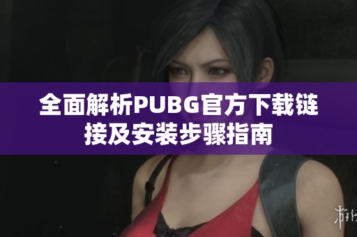 全面解析PUBG官方下载链接及安装步骤指南