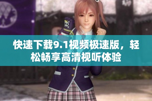 快速下载9.1视频极速版，轻松畅享高清视听体验