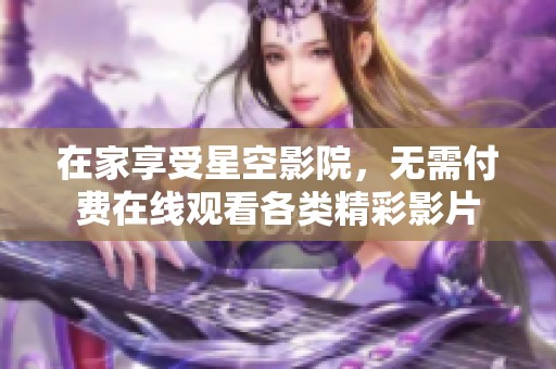 在家享受星空影院，无需付费在线观看各类精彩影片