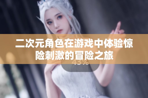 二次元角色在游戏中体验惊险刺激的冒险之旅