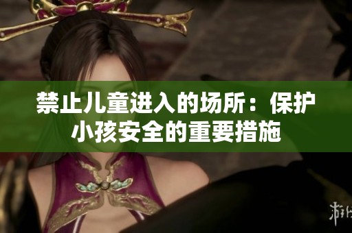 禁止儿童进入的场所：保护小孩安全的重要措施