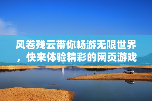 风卷残云带你畅游无限世界，快来体验精彩的网页游戏乐趣！