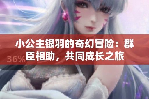 小公主银羽的奇幻冒险：群臣相助，共同成长之旅