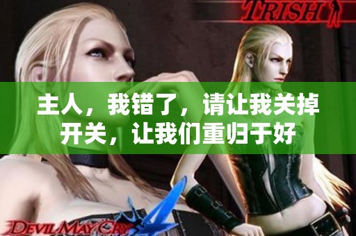 主人，我错了，请让我关掉开关，让我们重归于好
