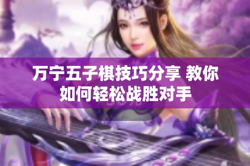 万宁五子棋技巧分享 教你如何轻松战胜对手