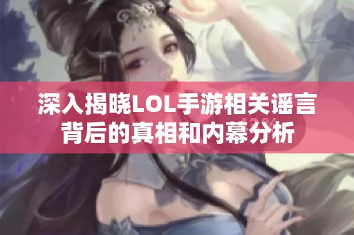 深入揭晓LOL手游相关谣言背后的真相和内幕分析