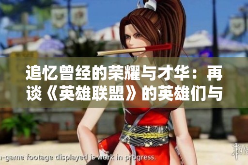 追忆曾经的荣耀与才华：再谈《英雄联盟》的英雄们与他们的传奇之路