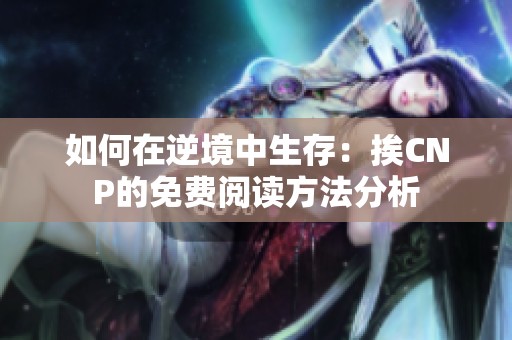 如何在逆境中生存：挨CNP的免费阅读方法分析