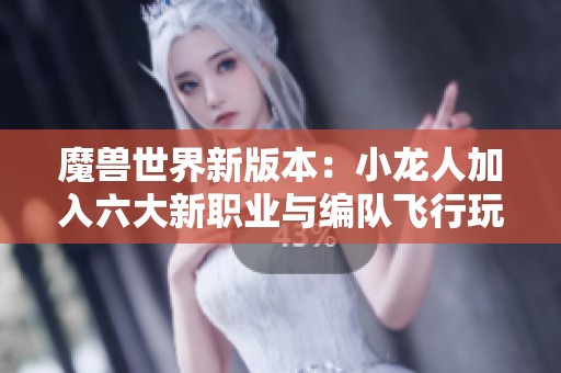 魔兽世界新版本：小龙人加入六大新职业与编队飞行玩法