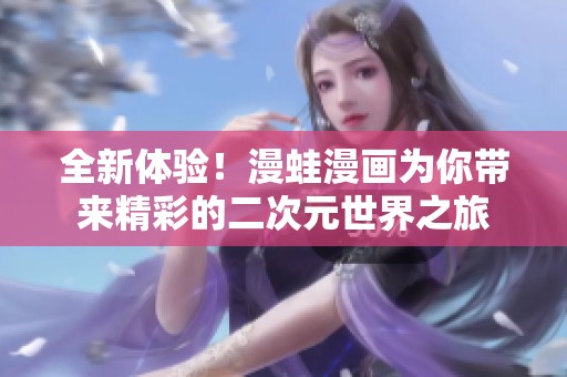 全新体验！漫蛙漫画为你带来精彩的二次元世界之旅