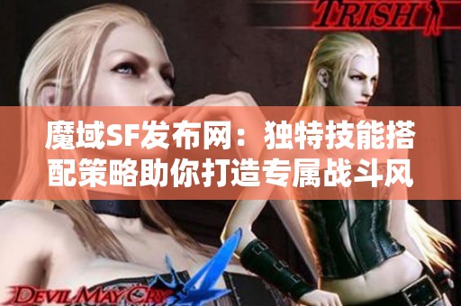 魔域SF发布网：独特技能搭配策略助你打造专属战斗风格