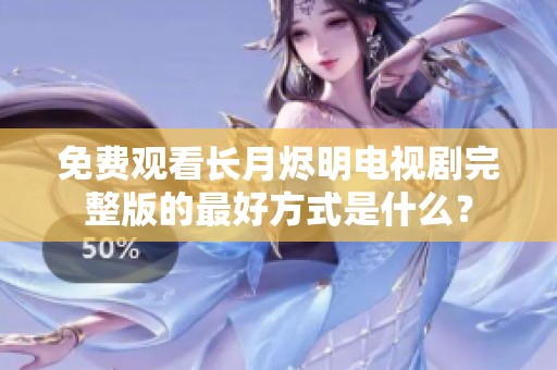 免费观看长月烬明电视剧完整版的最好方式是什么？