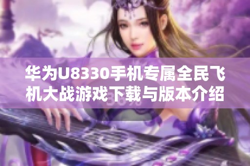 华为U8330手机专属全民飞机大战游戏下载与版本介绍