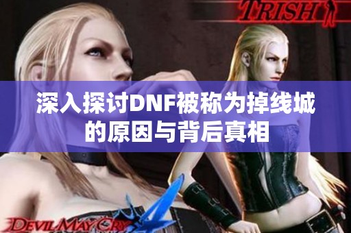 深入探讨DNF被称为掉线城的原因与背后真相