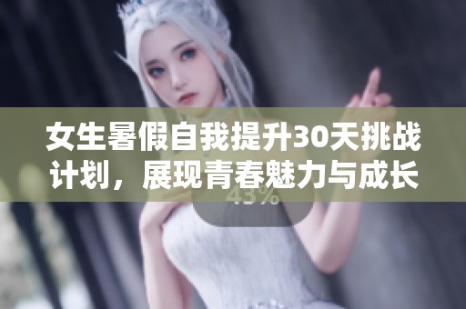 女生暑假自我提升30天挑战计划，展现青春魅力与成长