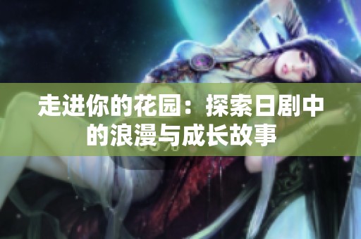 走进你的花园：探索日剧中的浪漫与成长故事