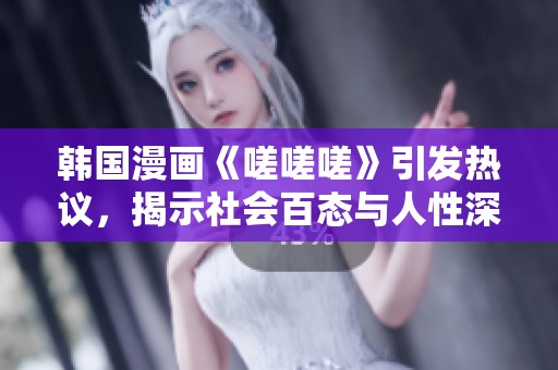 韩国漫画《嗟嗟嗟》引发热议，揭示社会百态与人性深思