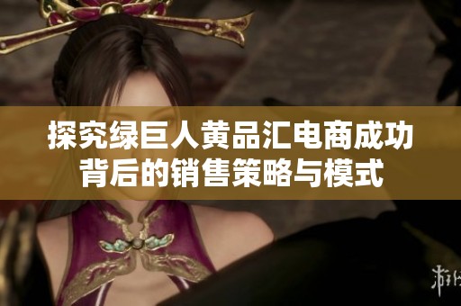 探究绿巨人黄品汇电商成功背后的销售策略与模式