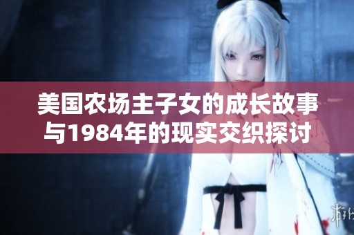 美国农场主子女的成长故事与1984年的现实交织探讨