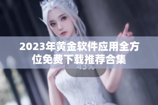 2023年黄金软件应用全方位免费下载推荐合集