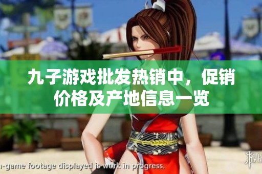 九子游戏批发热销中，促销价格及产地信息一览