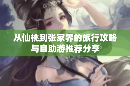 从仙桃到张家界的旅行攻略与自助游推荐分享