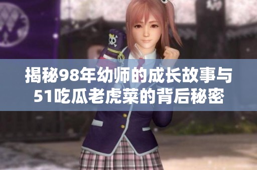 揭秘98年幼师的成长故事与51吃瓜老虎菜的背后秘密