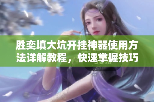 胜奕填大坑开挂神器使用方法详解教程，快速掌握技巧