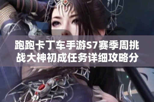 跑跑卡丁车手游S7赛季周挑战大神初成任务详细攻略分享