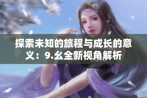 探索未知的旅程与成长的意义：9.幺全新视角解析